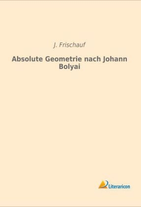 Absolute Geometrie nach Johann Bolyai - J. Frischauf