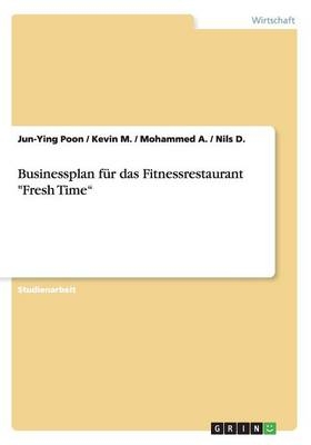 Businessplan fÃ¼r das Fitnessrestaurant "Fresh TimeÂ¿ - Jun-Ying Poon, Kevin M., Mohammed A., Nils D.