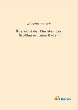 Übersicht der Flechten des Großherzogtums Baden - Wilhelm Bausch