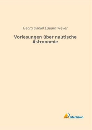 Vorlesungen über nautische Astronomie - Georg Daniel Eduard Weyer