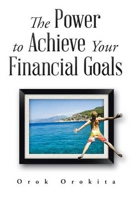 The Power to Achieve Your Financial Goals - Orok Orokita