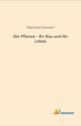 Die Pflanze - ihr Bau und ihr Leben - Eberhard Dennert