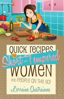 Quick Recipes for Short-Tempered Women and People on the Go! - Lorraine Quatrainne