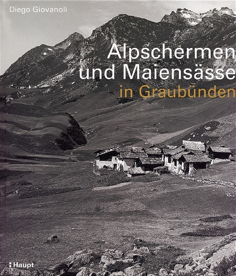 Alpschermen und Maiensässe in Graubünden - Diego Giovanoli