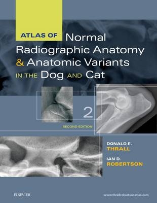 Atlas of Normal Radiographic Anatomy and Anatomic Variants in the Dog and Cat - Donald E. Thrall, Ian D. Robertson