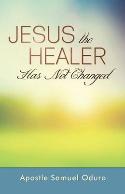 Jesus the Healer Has Not Changed - Apostle Samuel Oduro