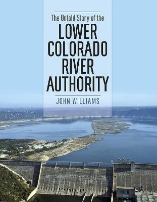 The Untold Story of the Lower Colorado River Authority - John Williams