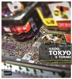 Vado, Tokyo e torno. Diario di viaggio nel cuore del Giappone (e anche un po' più in là) - Fabio Bartoli