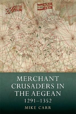 Merchant Crusaders in the Aegean, 1291-1352 - Mike Carr