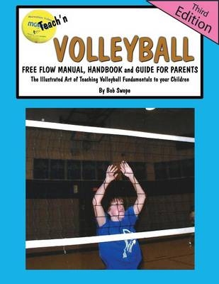 Teach'n Volleyball Free Flow Manual, Handbook and Guide for Parents- 3rd Edition - Bob Swope