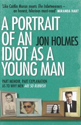 A Portrait of an Idiot as a Young Man - Jon Holmes