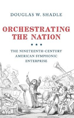 Orchestrating the Nation - Douglas Shadle