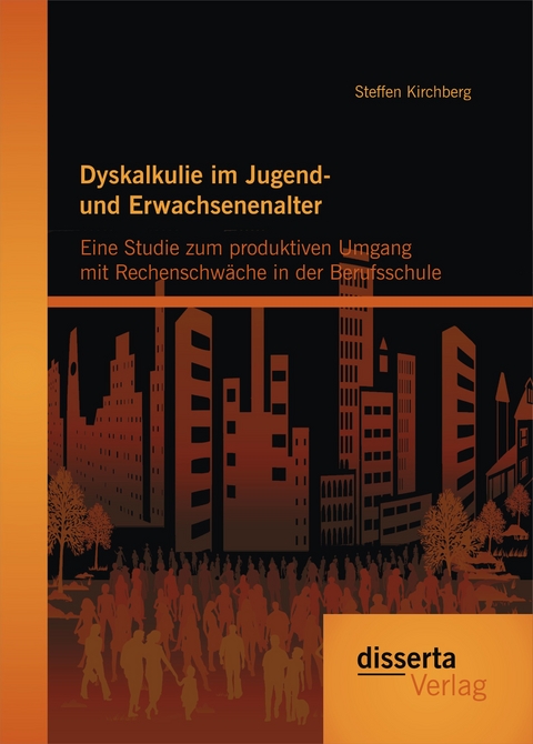 Dyskalkulie im Jugend- und Erwachsenenalter: Eine Studie zum produktiven Umgang mit Rechenschwäche in der Berufsschule - Steffen Kirchberg