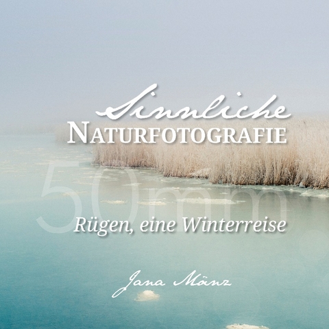 Sinnliche Naturfotografie: 50mm - Rügen, eine Winterreise - Jana Mänz