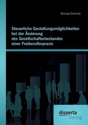 Steuerliche Gestaltungsmöglichkeiten bei der Änderung des Gesellschafterbestandes einer Freiberuflerpraxis - Michael Schmidt