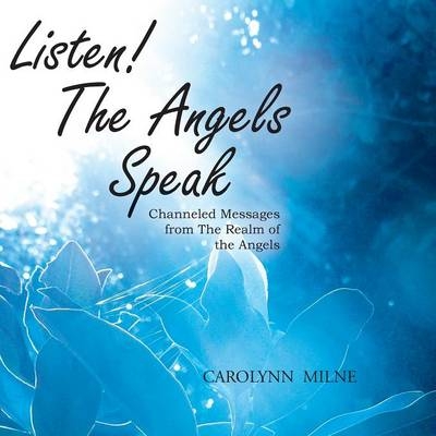Listen! The Angels Speak - Channeled Messages from The Realm of the Angels - Carolynn Milne