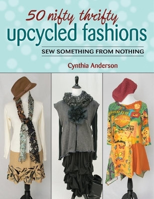 50 Nifty Thrifty Upcycled Fashions - Cynthia Anderson