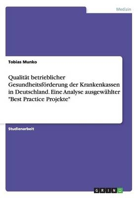 QualitÃ¤t betrieblicher GesundheitsfÃ¶rderung der Krankenkassen in Deutschland. Eine Analyse ausgewÃ¤hlter "Best Practice Projekte" - Tobias Munko