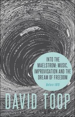 Into the Maelstrom: Music, Improvisation and the Dream of Freedom - David Toop