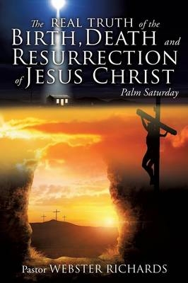 The REAL TRUTH of the BIRTH, DEATH and RESURRECTION of JESUS CHRIST - Pastor Webster Richards