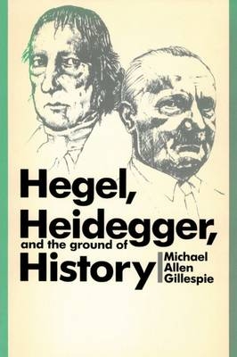 Hegel, Heidegger, and the Ground of History - Michael Allen Gillespie