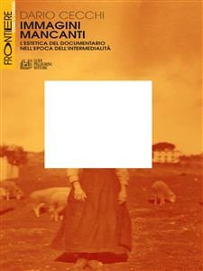 Immagini Mancanti. L’estetica del documentario nell’epoca dell’intermedialità - Dario Cecchi