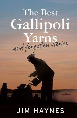 The Best Gallipoli Yarns and Forgotten Stories - Jim Haynes