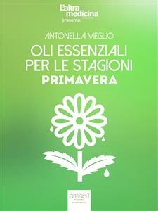 Oli essenziali per le stagioni. Primavera - Antonella Meglio