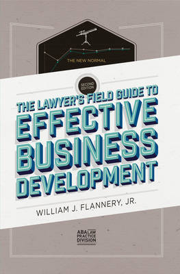 The Lawyer's Field Guide to Effective Business Development - William J. Flannery