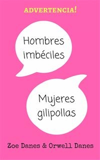 Hombres imbéciles, mujeres gilipollas -  Orwell Danes &  Zoe Danes