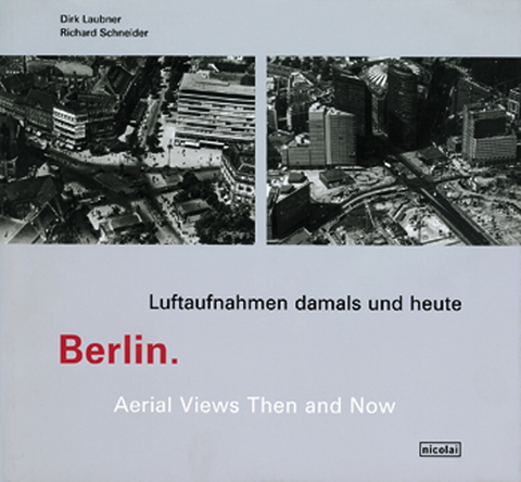 Berlin. Luftaufnahmen damals und heute /Areal Views then and now - Dirk Laubner, Richard Schneider