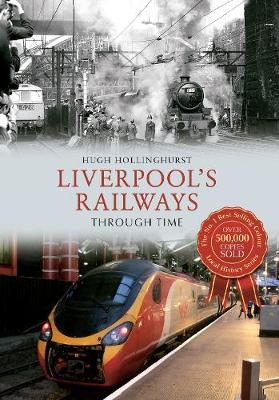 Liverpool's Railways Through Time - Hugh Hollinghurst