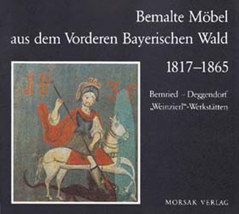 Bemalte Möbel aus dem Vorderen Bayerischen Wald 1817-1865 - Werner Endres, Walter Fuger, Birgitta Petschek-Sommer, Ulrike Schwarz, Beate Spiegel, Petra Zimmermann