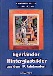Egerländer Hinterglasbilder aus dem 19. Jahrhundert - Raimund Schuster, Elisabeth Fendl