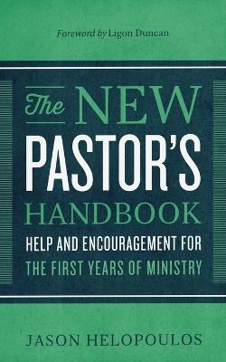 The New Pastor`s Handbook – Help and Encouragement for the First Years of Ministry - Jason Helopoulos, Ligon Duncan