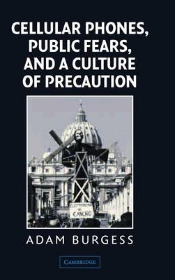 Cellular Phones, Public Fears, and a Culture of Precaution - Adam Burgess