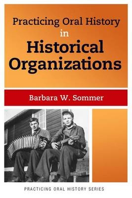 Practicing Oral History in Historical Organizations - Barbara W Sommer