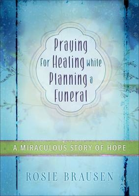 Praying for Healing While Planning a Funeral - Rosey Brausen