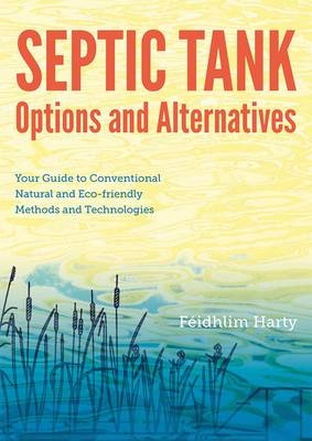 Septic Tank Options and Alternatives: Your Guide to Conventional Natural and Eco-friendly Methods and Technologies - Feidhlim Harty