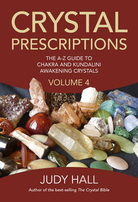 Crystal Prescriptions volume 4 – The A–Z guide to chakra balancing crystals and kundalini activation stones - Judy Hall