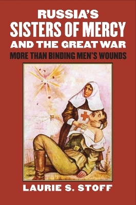 Russia’s Sisters of Mercy and the Great War - Laurie S. Stoff
