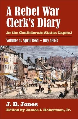 A Rebel War Clerk’s Diary, Volume 1 - J. B. Jones