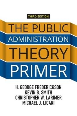 The Public Administration Theory Primer - H. George Frederickson, Kevin B. Smith, Christopher Larimer, Michael J. Licari