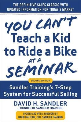 You Can’t Teach a Kid to Ride a Bike at a Seminar, 2nd Edition: Sandler Training’s 7-Step System for Successful Selling - David Sandler, David Mattson