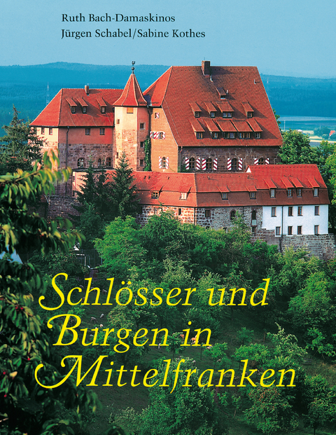 Schlösser und Burgen in Mittelfranken - Ruth Bach-Damaskinos, Jürgen Schabel, Sabine Kothes