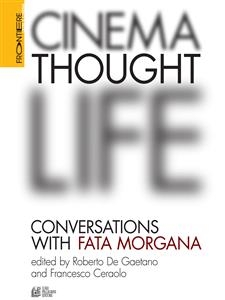 CINEMA, THOUGHT, LIFE. Conversations with Fata Morgana - Marco Bellocchio, Julio Bressane, Francesco Casetti, Francesco Ceraolo, Louis Comolli, Roberto De Gaetano, Georges Didi, Roberto Esposito, David Freedberg, Yervant Gianikian, Amos Gitai, Werner Herzog,  Huberman,  Jean, Paolo Jedlowski, Julia Kristeva,  MARIE, Mario Martone, José Mondzain, Luc Nancy, Jacques Rancière, Edgar Reitz, Angela Ricci Lucchi, Raoul Ruiz, Richard Schechner, Paul Schrader, Toni Servillo, Walter Siti, Shinya Tsukamoto, Slavoj Žižek