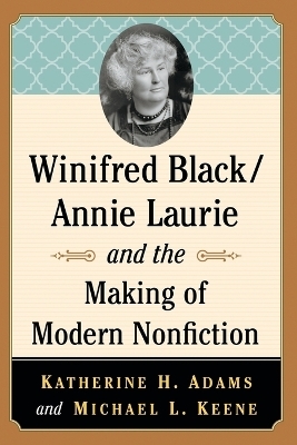Winifred Black/Annie Laurie and the Making of Modern Nonfiction - Katherine H. Adams, Michael L. Keene