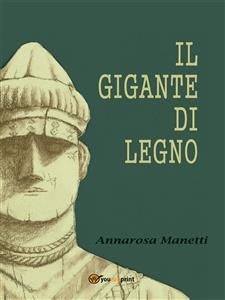 Il gigante di legno - Annarosa Manetti