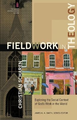 Fieldwork in Theology – Exploring the Social Context of God`s Work in the World - Christian Scharen, James Smith