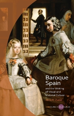 Baroque Spain and the Writing of Visual and Material Culture - Alicia R. Zuese